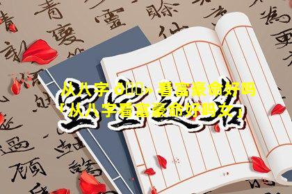 从八字 🌻 看富豪命好吗「从八字看富豪命好吗女」